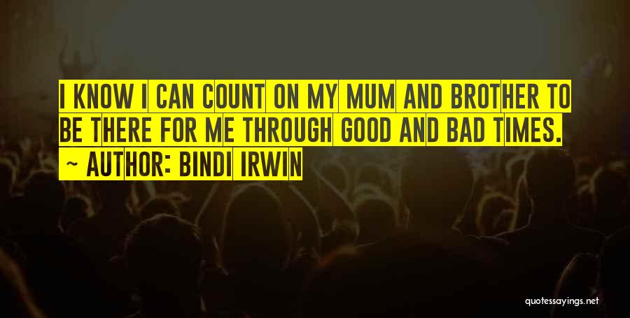 Bindi Irwin Quotes: I Know I Can Count On My Mum And Brother To Be There For Me Through Good And Bad Times.