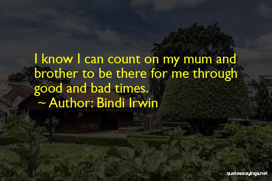 Bindi Irwin Quotes: I Know I Can Count On My Mum And Brother To Be There For Me Through Good And Bad Times.