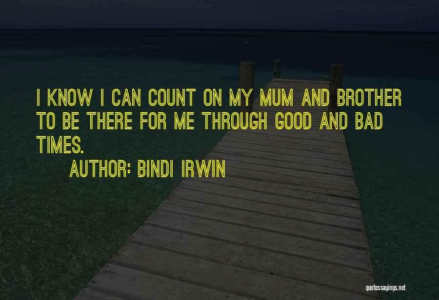 Bindi Irwin Quotes: I Know I Can Count On My Mum And Brother To Be There For Me Through Good And Bad Times.