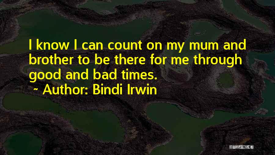 Bindi Irwin Quotes: I Know I Can Count On My Mum And Brother To Be There For Me Through Good And Bad Times.