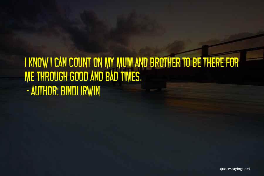 Bindi Irwin Quotes: I Know I Can Count On My Mum And Brother To Be There For Me Through Good And Bad Times.