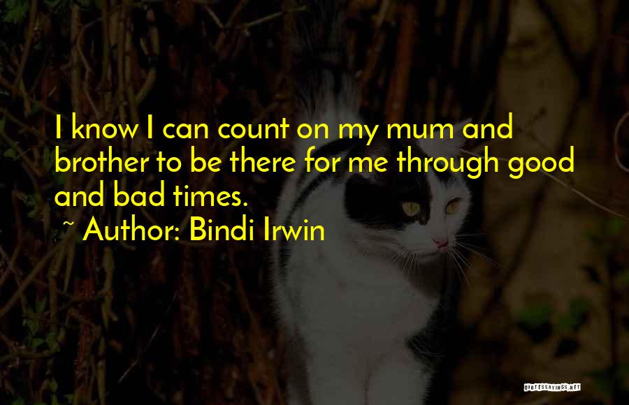 Bindi Irwin Quotes: I Know I Can Count On My Mum And Brother To Be There For Me Through Good And Bad Times.