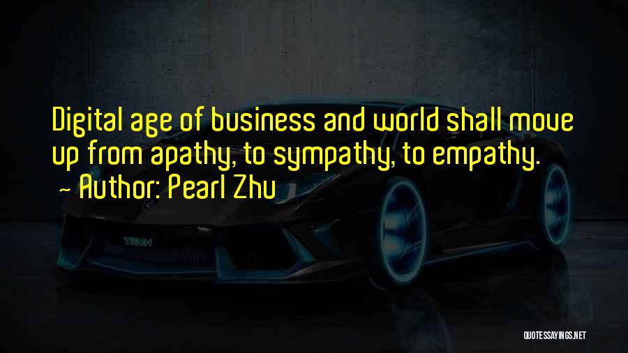 Pearl Zhu Quotes: Digital Age Of Business And World Shall Move Up From Apathy, To Sympathy, To Empathy.