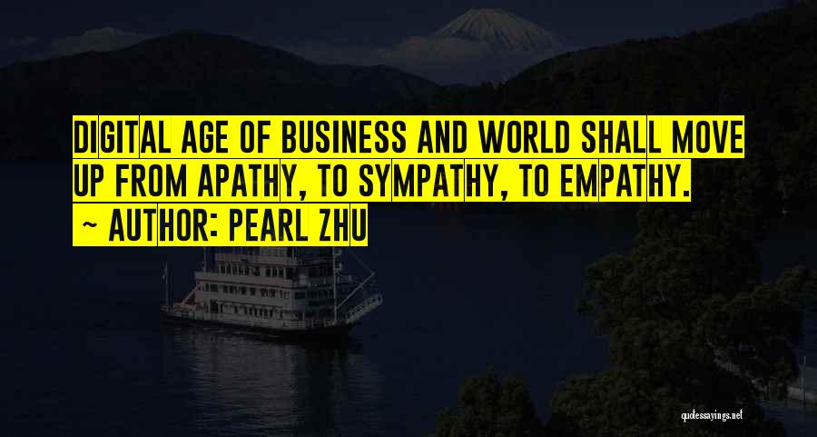 Pearl Zhu Quotes: Digital Age Of Business And World Shall Move Up From Apathy, To Sympathy, To Empathy.