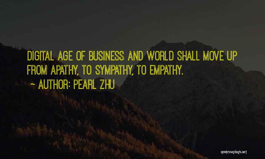 Pearl Zhu Quotes: Digital Age Of Business And World Shall Move Up From Apathy, To Sympathy, To Empathy.