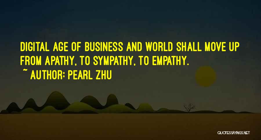 Pearl Zhu Quotes: Digital Age Of Business And World Shall Move Up From Apathy, To Sympathy, To Empathy.