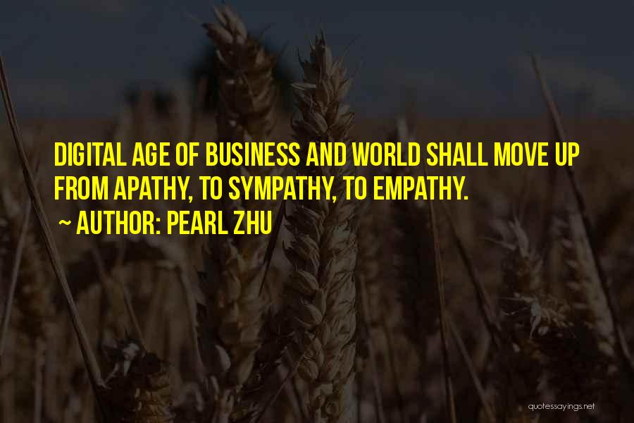 Pearl Zhu Quotes: Digital Age Of Business And World Shall Move Up From Apathy, To Sympathy, To Empathy.