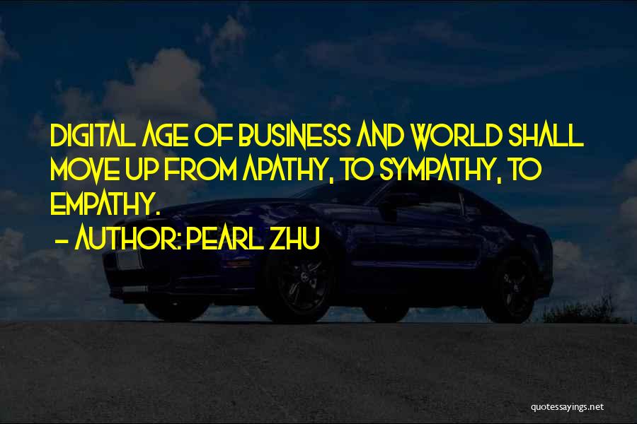 Pearl Zhu Quotes: Digital Age Of Business And World Shall Move Up From Apathy, To Sympathy, To Empathy.