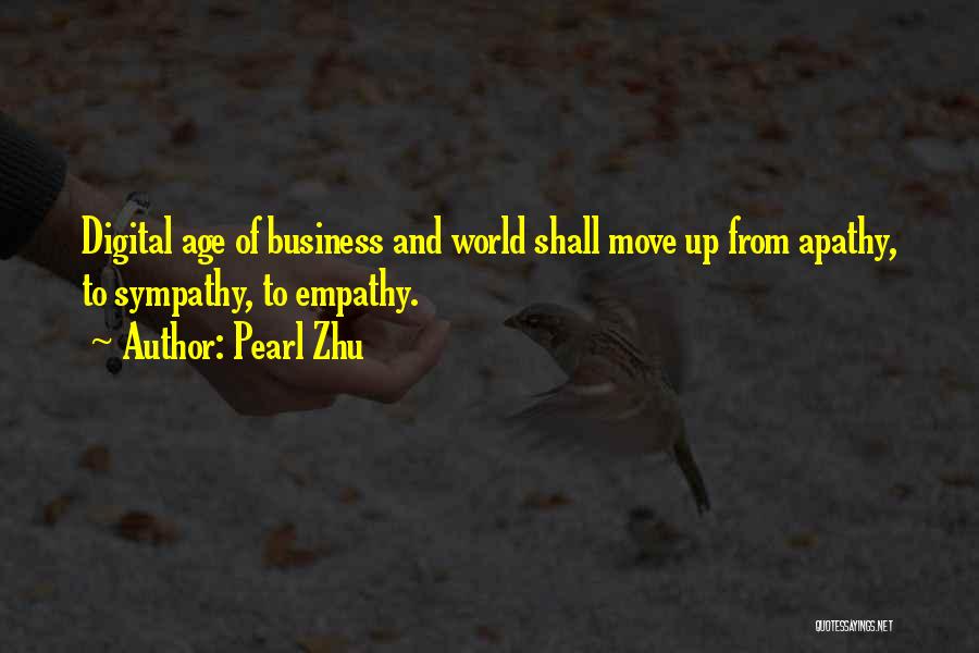 Pearl Zhu Quotes: Digital Age Of Business And World Shall Move Up From Apathy, To Sympathy, To Empathy.