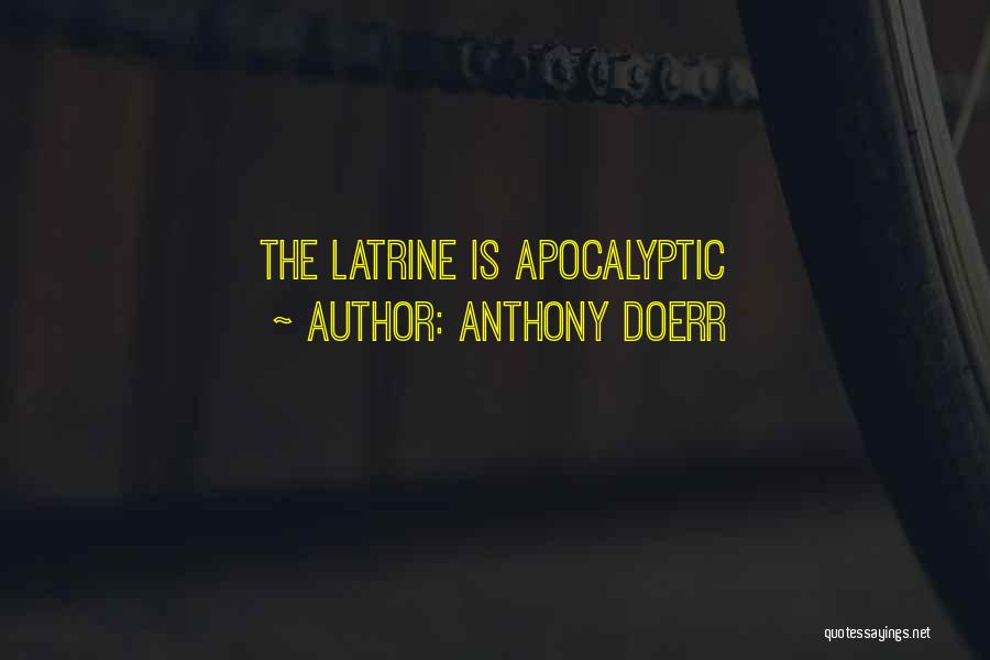 Anthony Doerr Quotes: The Latrine Is Apocalyptic