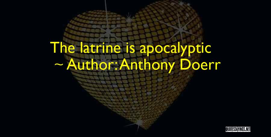 Anthony Doerr Quotes: The Latrine Is Apocalyptic