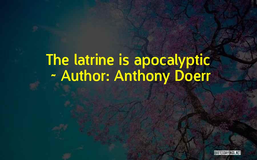 Anthony Doerr Quotes: The Latrine Is Apocalyptic