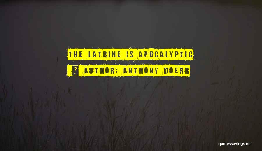 Anthony Doerr Quotes: The Latrine Is Apocalyptic