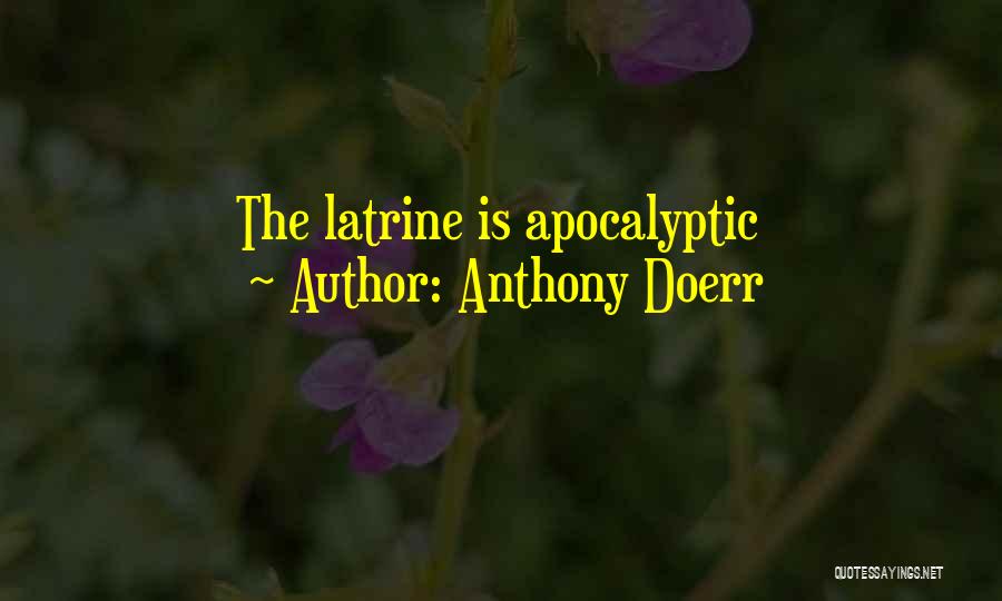 Anthony Doerr Quotes: The Latrine Is Apocalyptic