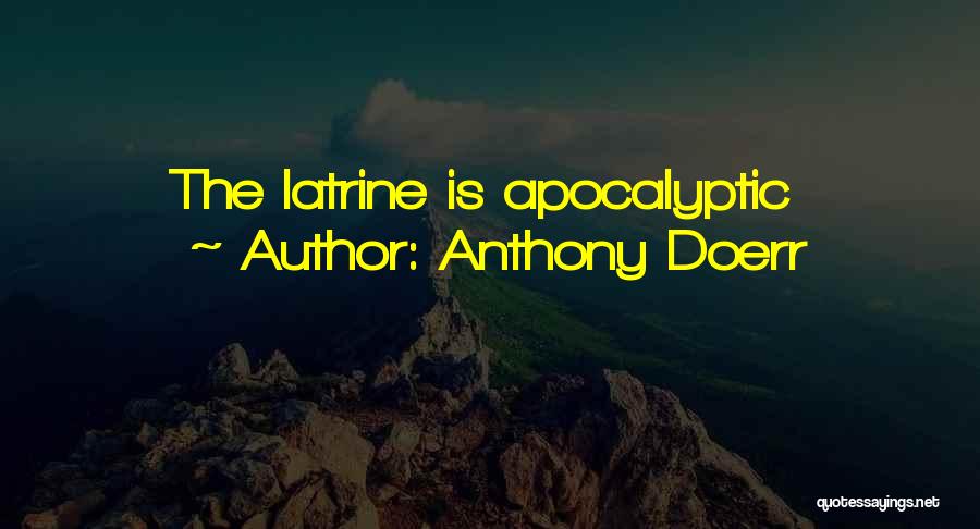 Anthony Doerr Quotes: The Latrine Is Apocalyptic