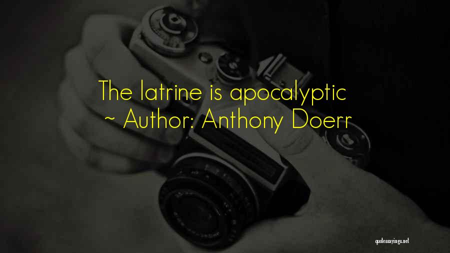 Anthony Doerr Quotes: The Latrine Is Apocalyptic