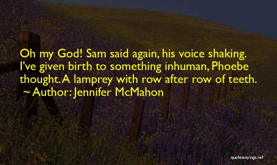 Jennifer McMahon Quotes: Oh My God! Sam Said Again, His Voice Shaking. I've Given Birth To Something Inhuman, Phoebe Thought. A Lamprey With