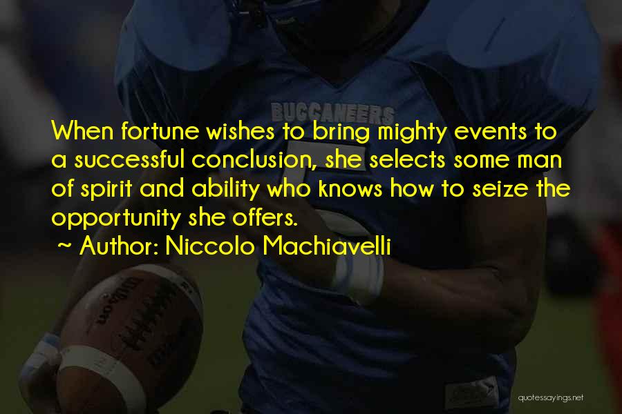 Niccolo Machiavelli Quotes: When Fortune Wishes To Bring Mighty Events To A Successful Conclusion, She Selects Some Man Of Spirit And Ability Who