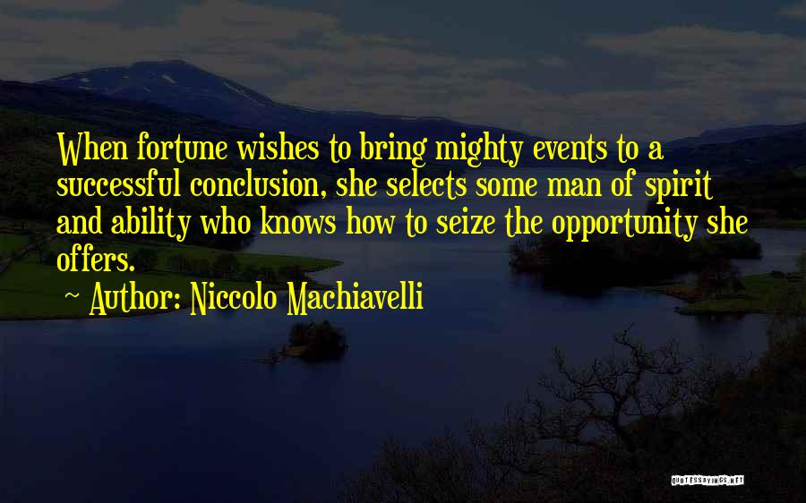 Niccolo Machiavelli Quotes: When Fortune Wishes To Bring Mighty Events To A Successful Conclusion, She Selects Some Man Of Spirit And Ability Who