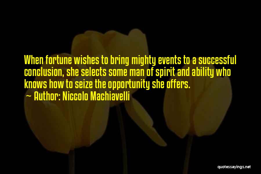 Niccolo Machiavelli Quotes: When Fortune Wishes To Bring Mighty Events To A Successful Conclusion, She Selects Some Man Of Spirit And Ability Who