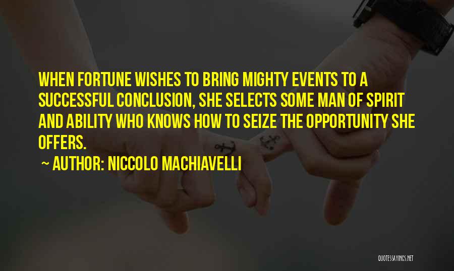 Niccolo Machiavelli Quotes: When Fortune Wishes To Bring Mighty Events To A Successful Conclusion, She Selects Some Man Of Spirit And Ability Who