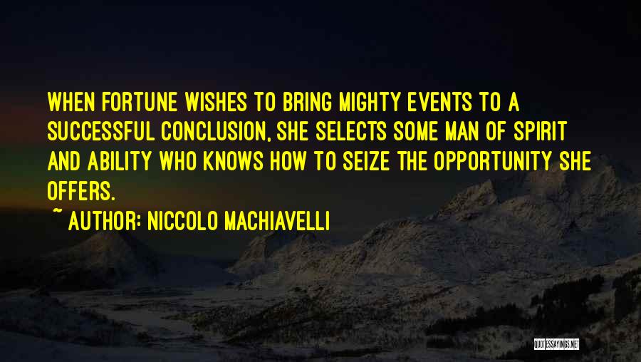 Niccolo Machiavelli Quotes: When Fortune Wishes To Bring Mighty Events To A Successful Conclusion, She Selects Some Man Of Spirit And Ability Who