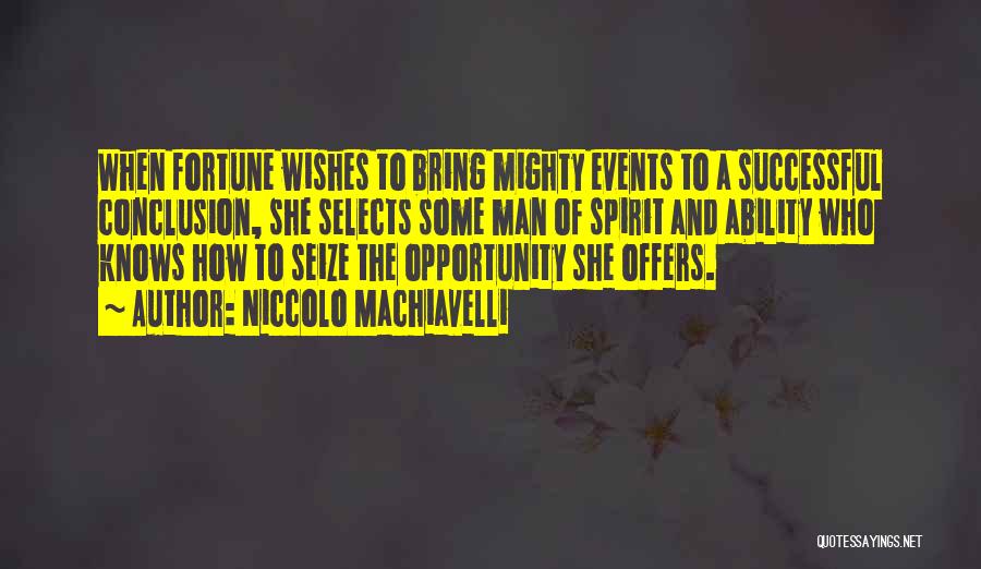 Niccolo Machiavelli Quotes: When Fortune Wishes To Bring Mighty Events To A Successful Conclusion, She Selects Some Man Of Spirit And Ability Who