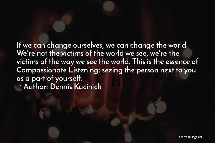 Dennis Kucinich Quotes: If We Can Change Ourselves, We Can Change The World. We're Not The Victims Of The World We See, We're