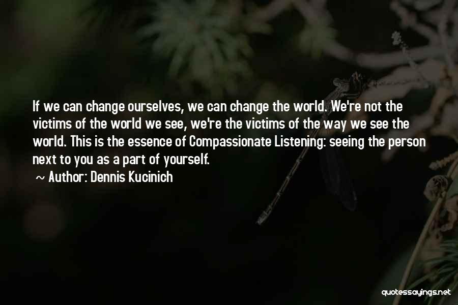 Dennis Kucinich Quotes: If We Can Change Ourselves, We Can Change The World. We're Not The Victims Of The World We See, We're