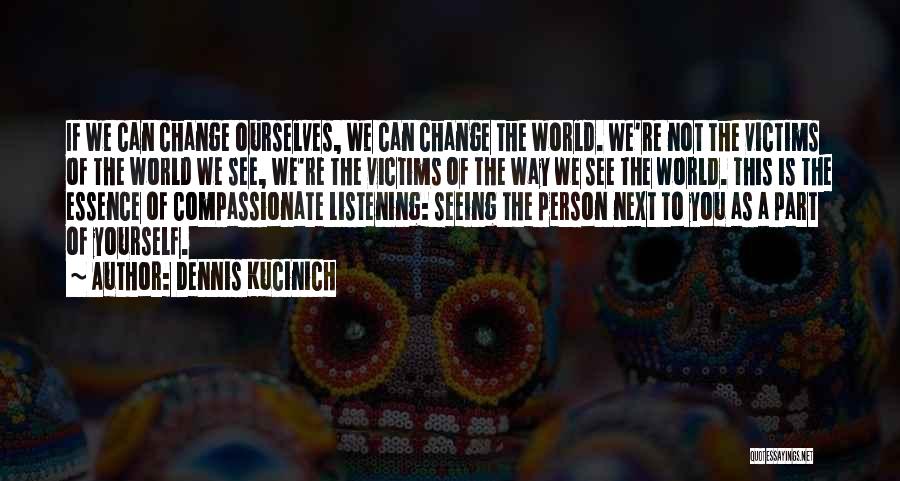 Dennis Kucinich Quotes: If We Can Change Ourselves, We Can Change The World. We're Not The Victims Of The World We See, We're