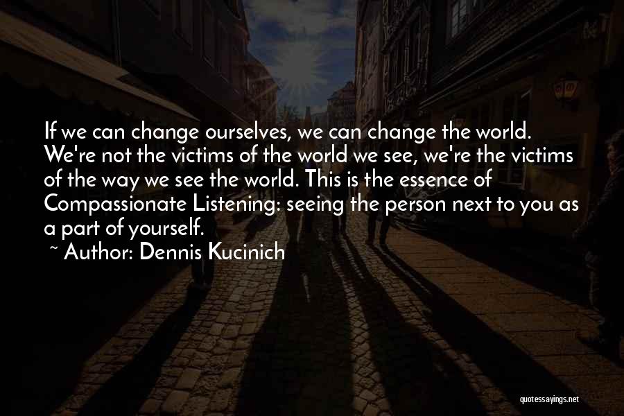 Dennis Kucinich Quotes: If We Can Change Ourselves, We Can Change The World. We're Not The Victims Of The World We See, We're