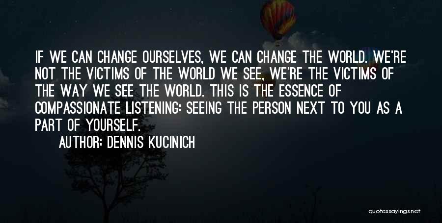 Dennis Kucinich Quotes: If We Can Change Ourselves, We Can Change The World. We're Not The Victims Of The World We See, We're