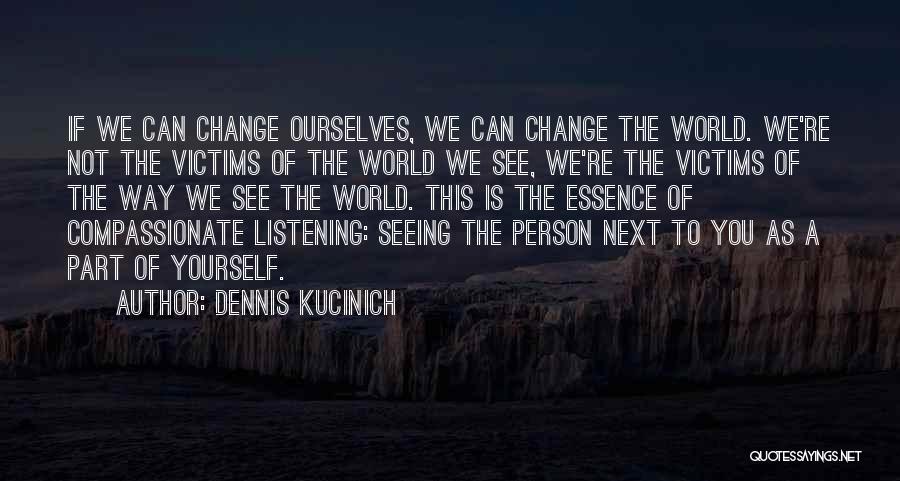 Dennis Kucinich Quotes: If We Can Change Ourselves, We Can Change The World. We're Not The Victims Of The World We See, We're