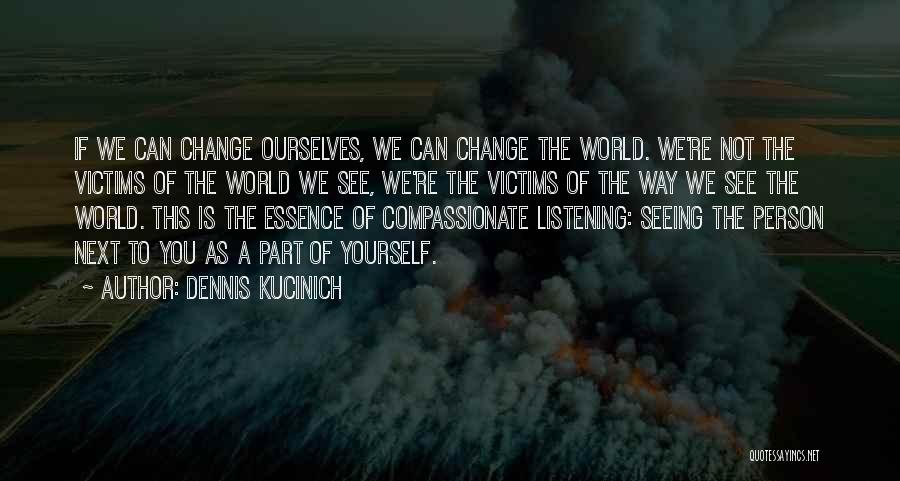 Dennis Kucinich Quotes: If We Can Change Ourselves, We Can Change The World. We're Not The Victims Of The World We See, We're