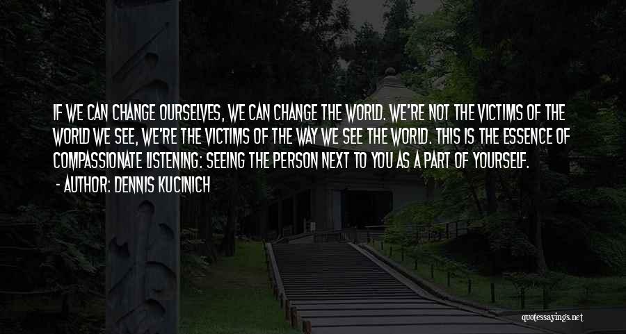 Dennis Kucinich Quotes: If We Can Change Ourselves, We Can Change The World. We're Not The Victims Of The World We See, We're