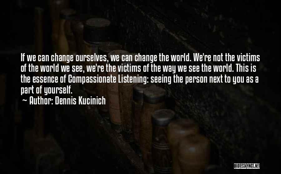 Dennis Kucinich Quotes: If We Can Change Ourselves, We Can Change The World. We're Not The Victims Of The World We See, We're