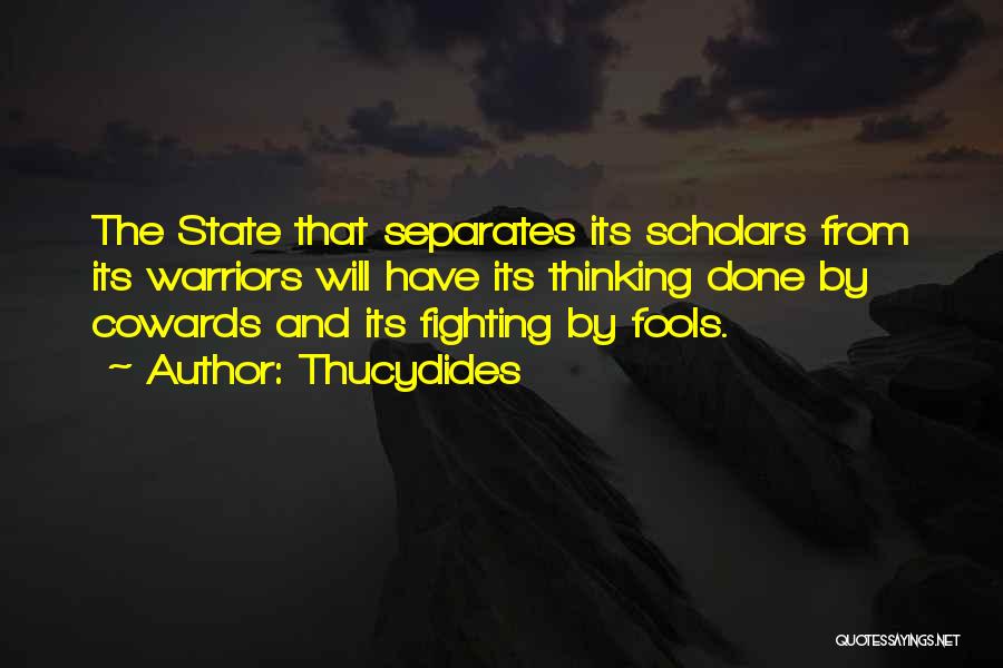 Thucydides Quotes: The State That Separates Its Scholars From Its Warriors Will Have Its Thinking Done By Cowards And Its Fighting By