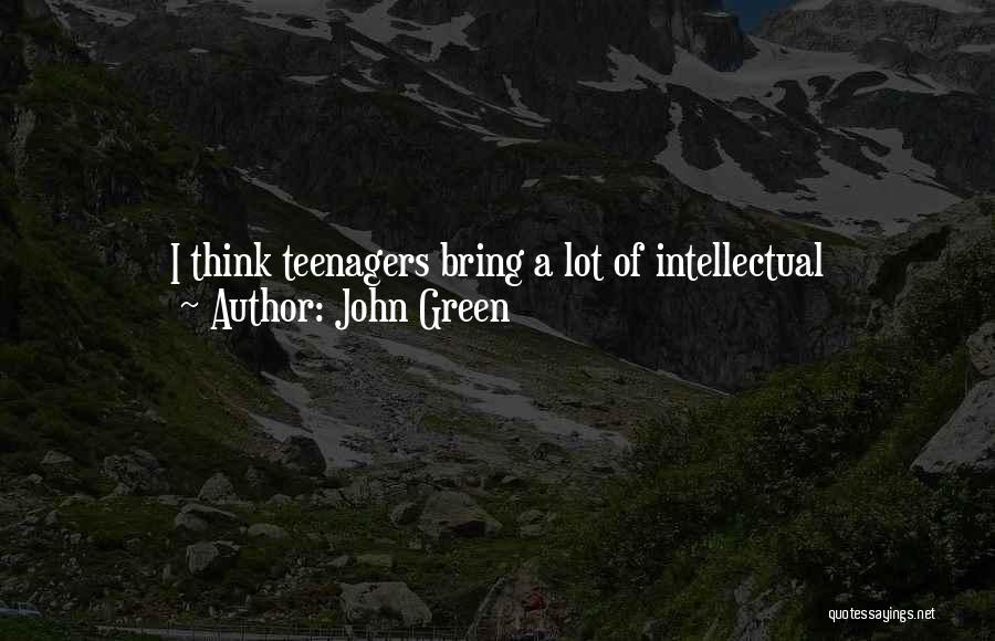 John Green Quotes: I Think Teenagers Bring A Lot Of Intellectual Sophistication. They're Wrestling With Big Questions. It's Just That, A Lot Of