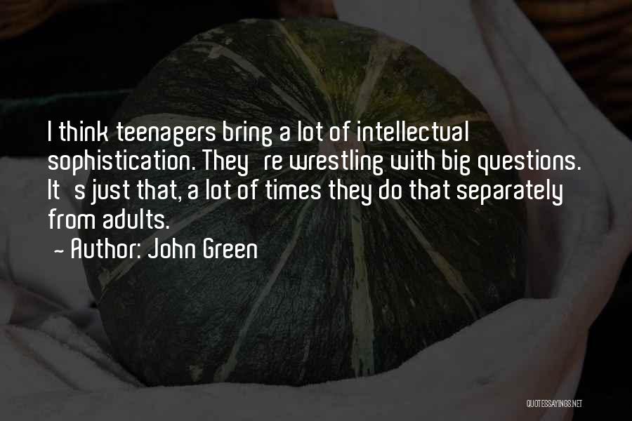 John Green Quotes: I Think Teenagers Bring A Lot Of Intellectual Sophistication. They're Wrestling With Big Questions. It's Just That, A Lot Of