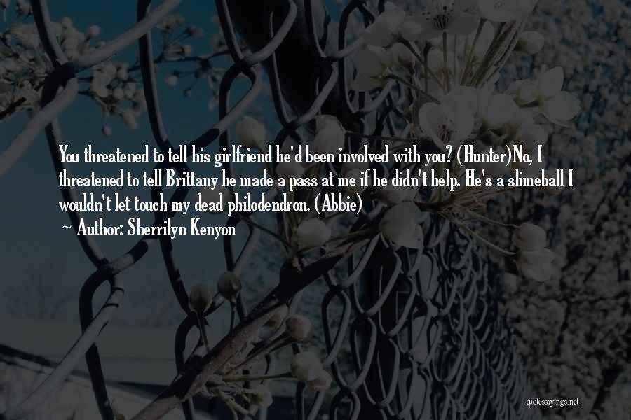 Sherrilyn Kenyon Quotes: You Threatened To Tell His Girlfriend He'd Been Involved With You? (hunter)no, I Threatened To Tell Brittany He Made A