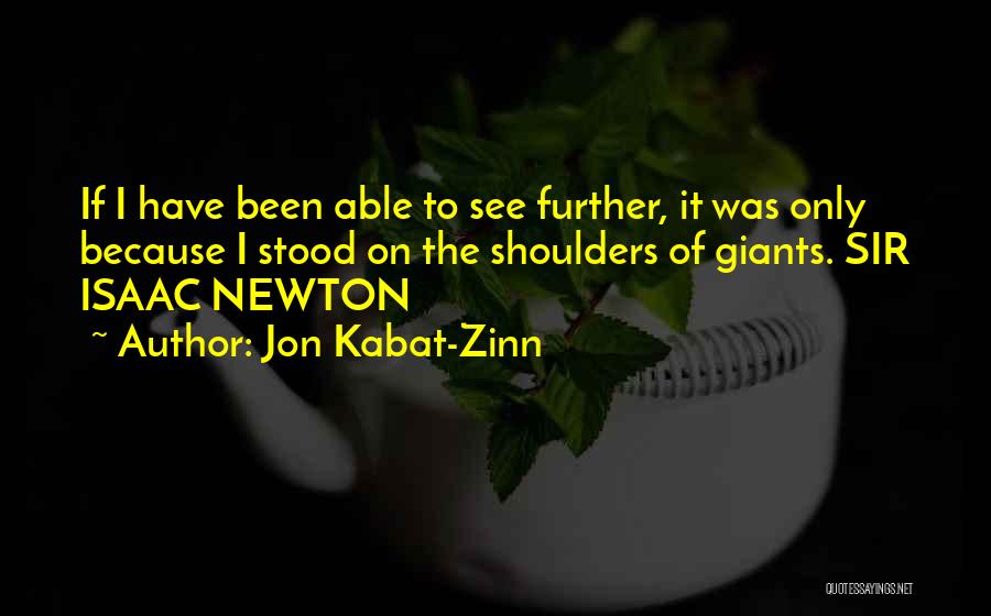 Jon Kabat-Zinn Quotes: If I Have Been Able To See Further, It Was Only Because I Stood On The Shoulders Of Giants. Sir