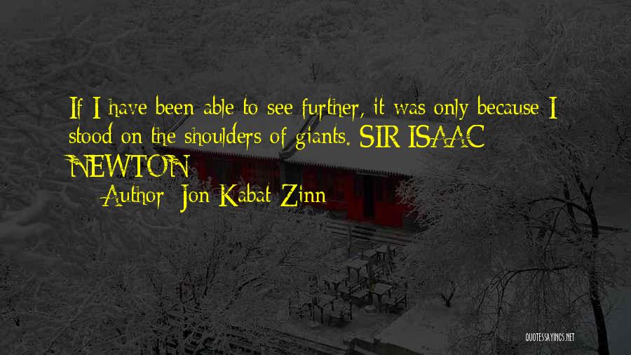 Jon Kabat-Zinn Quotes: If I Have Been Able To See Further, It Was Only Because I Stood On The Shoulders Of Giants. Sir