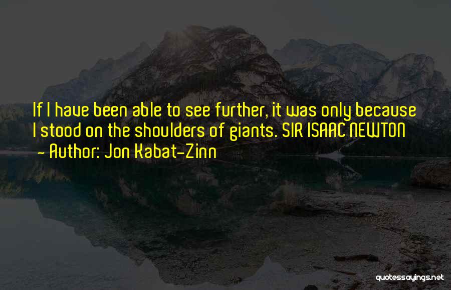 Jon Kabat-Zinn Quotes: If I Have Been Able To See Further, It Was Only Because I Stood On The Shoulders Of Giants. Sir