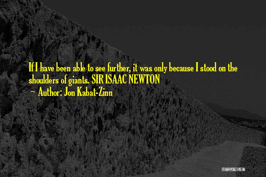 Jon Kabat-Zinn Quotes: If I Have Been Able To See Further, It Was Only Because I Stood On The Shoulders Of Giants. Sir