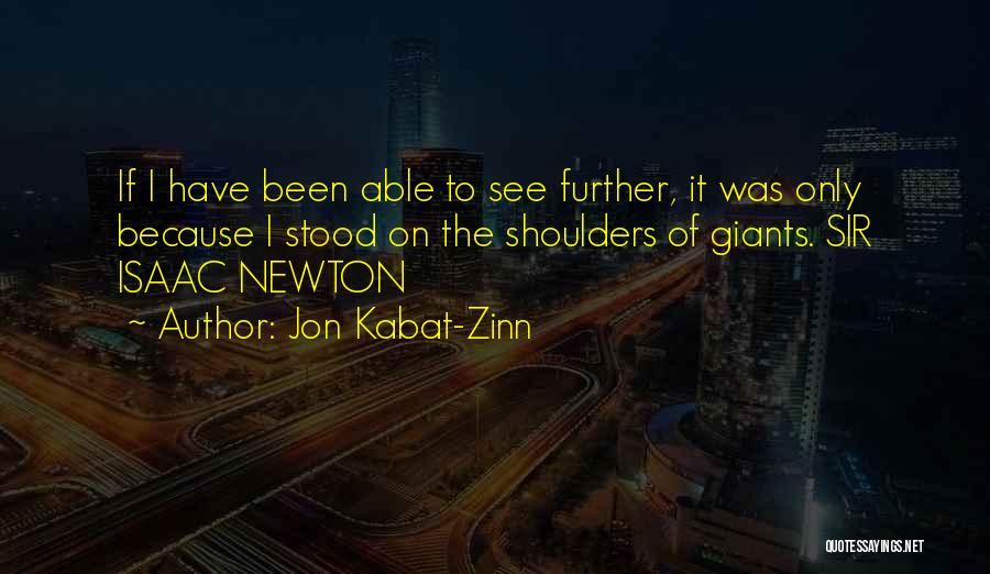 Jon Kabat-Zinn Quotes: If I Have Been Able To See Further, It Was Only Because I Stood On The Shoulders Of Giants. Sir