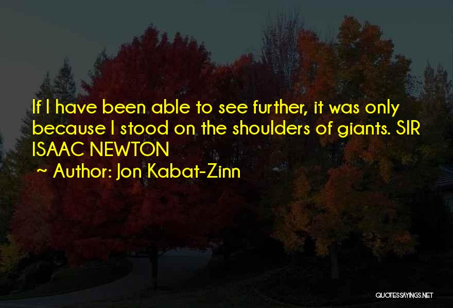 Jon Kabat-Zinn Quotes: If I Have Been Able To See Further, It Was Only Because I Stood On The Shoulders Of Giants. Sir