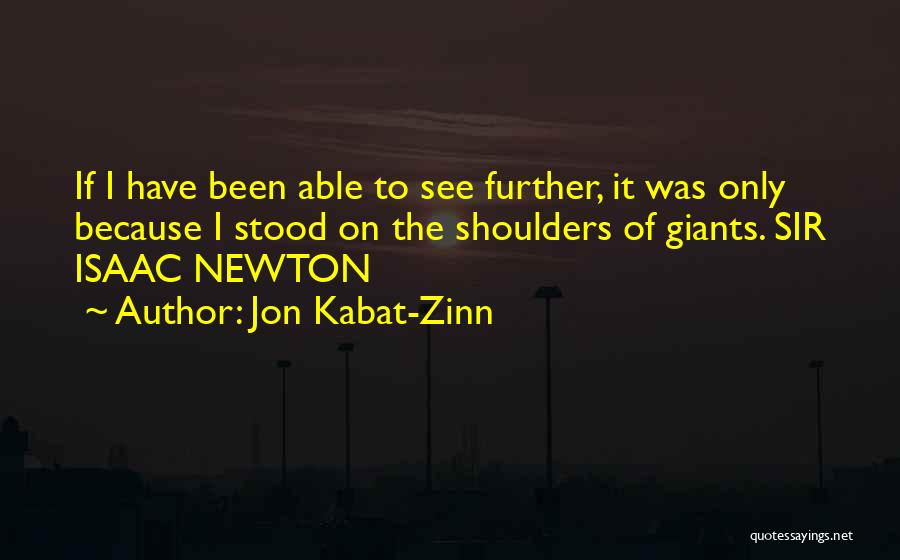 Jon Kabat-Zinn Quotes: If I Have Been Able To See Further, It Was Only Because I Stood On The Shoulders Of Giants. Sir