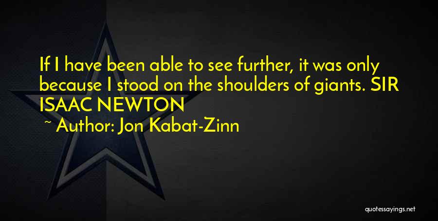 Jon Kabat-Zinn Quotes: If I Have Been Able To See Further, It Was Only Because I Stood On The Shoulders Of Giants. Sir