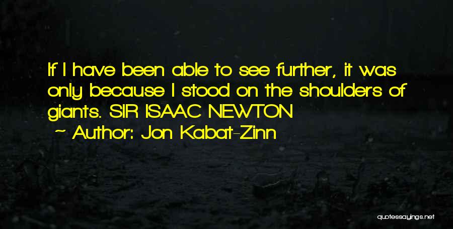 Jon Kabat-Zinn Quotes: If I Have Been Able To See Further, It Was Only Because I Stood On The Shoulders Of Giants. Sir