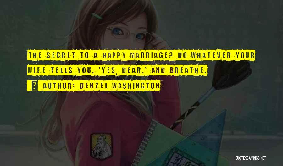 Denzel Washington Quotes: The Secret To A Happy Marriage? Do Whatever Your Wife Tells You. 'yes, Dear.' And Breathe.